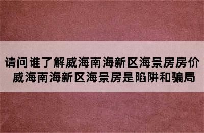 请问谁了解威海南海新区海景房房价 威海南海新区海景房是陷阱和骗局